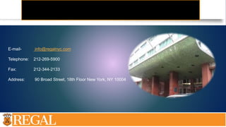 E-mail- info@regalnyc.com
Telephone: 212-269-5900
Fax: 212-344-2133
Address: 90 Broad Street, 18th Floor New York, NY 10004
 