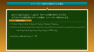  
 
 
 
 
 
 
 
 
 
 
v = α1v1 + α2v2 + α3v3 + α12v12 + α13v13 + α23v23 + α123v123
= α1 + α2 + α3 + α12 + α13 + α23 + α123 = 170 + α123
v({1,2,3}) = 100 α123 = − 70
v({1,2,3}) = α1v1({1,2,3}) + α2v2({1,2,3}) + α3v3({1,2,3}) + α12v12({1,2,3}) + α13v13({1,2,3}) + α23v23({1,2,3}) + α123v123({1,2,3})
ψ(v) = (ψ1(v), ψ2(v), ⋯, ψn(v))
 