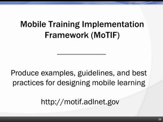 Mobile Training Implementation
Framework (MoTIF)
Produce examples, guidelines, and best
practices for designing mobile learning
29
http://motif.adlnet.gov
 