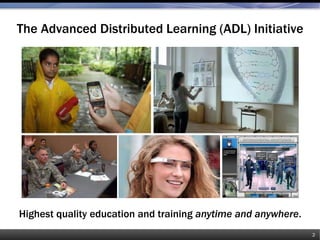 The Advanced Distributed Learning (ADL) Initiative
2
Highest quality education and training anytime and anywhere.
 