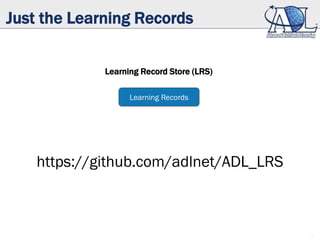 Just the Learning Records
Learning Record Store (LRS)
Learning Records
Learning Record Store (LRS)
22
https://github.com/adlnet/ADL_LRS
 