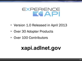 ‣ Version 1.0 Released in April 2013
‣ Over 30 Adopter Products
‣ Over 100 Contributors
xapi.adlnet.gov
23
 