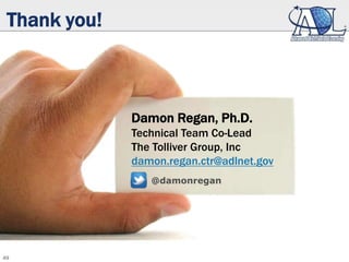 49
Thank you!
@damonregan
Damon Regan, Ph.D.
Technical Team Co-Lead
The Tolliver Group, Inc
damon.regan.ctr@adlnet.gov
 