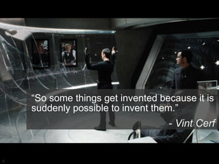 5
“So some things get invented because it is
suddenly possible to invent them.”
- Vint Cerf
 
