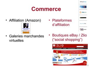Commerce   Affiliation (Amazon) Galeries marchandes virtuelles Plateformes d’affiliation   Boutiques eBay /  Zlio (“social shopping”)   