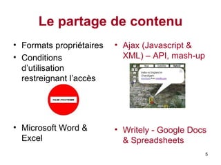 Le partage de contenu Formats propriétaires Conditions d’utilisation restreignant l’accès Microsoft Word & Excel Ajax (Javascript & XML) – API, mash-up Writely - Google Docs & Spreadsheets 