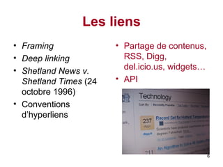 Les liens Framing   Deep linking Shetland News v. Shetland Times  (24 octobre 1996) Conventions d’hyperliens  Partage de contenus, RSS, Digg, del.icio.us, widgets…   API 