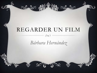 REGARDER UN FILM
Bárbara Hernández

 