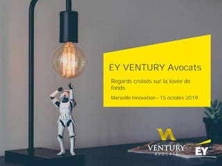 EY VENTURY Avocats
Regards croisés sur la levée de
fonds
Marseille Innovation – 15 octobre 2019
 