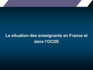 La situation des enseignants en France et 
dans l’OCDE 
 
