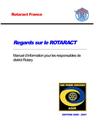 Regards sur le ROTARACT 
Manuel d’information pour les responsables de 
district Rotary 
EDITION 2000 - 2001 
Rotaract France 
 