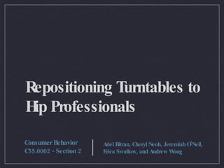 Repositioning Turntables to Hip Professionals ,[object Object],[object Object],Consumer Behavior C55.0002 - Section 2 