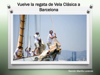 Ramón Mariño Lorenzo
Vuelve la regata de Vela Clásica a
Barcelona
 