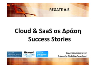 REGATE A.E.




Cloud & SaaS σε Δράση
    Success Stories
                       Γιώργος Μαρκατάτος
              Enterprise Mobility Consultant


                                           1/9
 