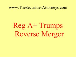 www.TheSecuritiesAttorneys.com
Reg A+ Trumps
Reverse Merger
 