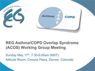 Sunday May 17th, 7.30-9.00am (MST)
Altitude Room; Crowne Plaza, Denver, Colorado
REG Asthma/COPD Overlap Syndrome
(ACOS) Working Group Meeting
 
