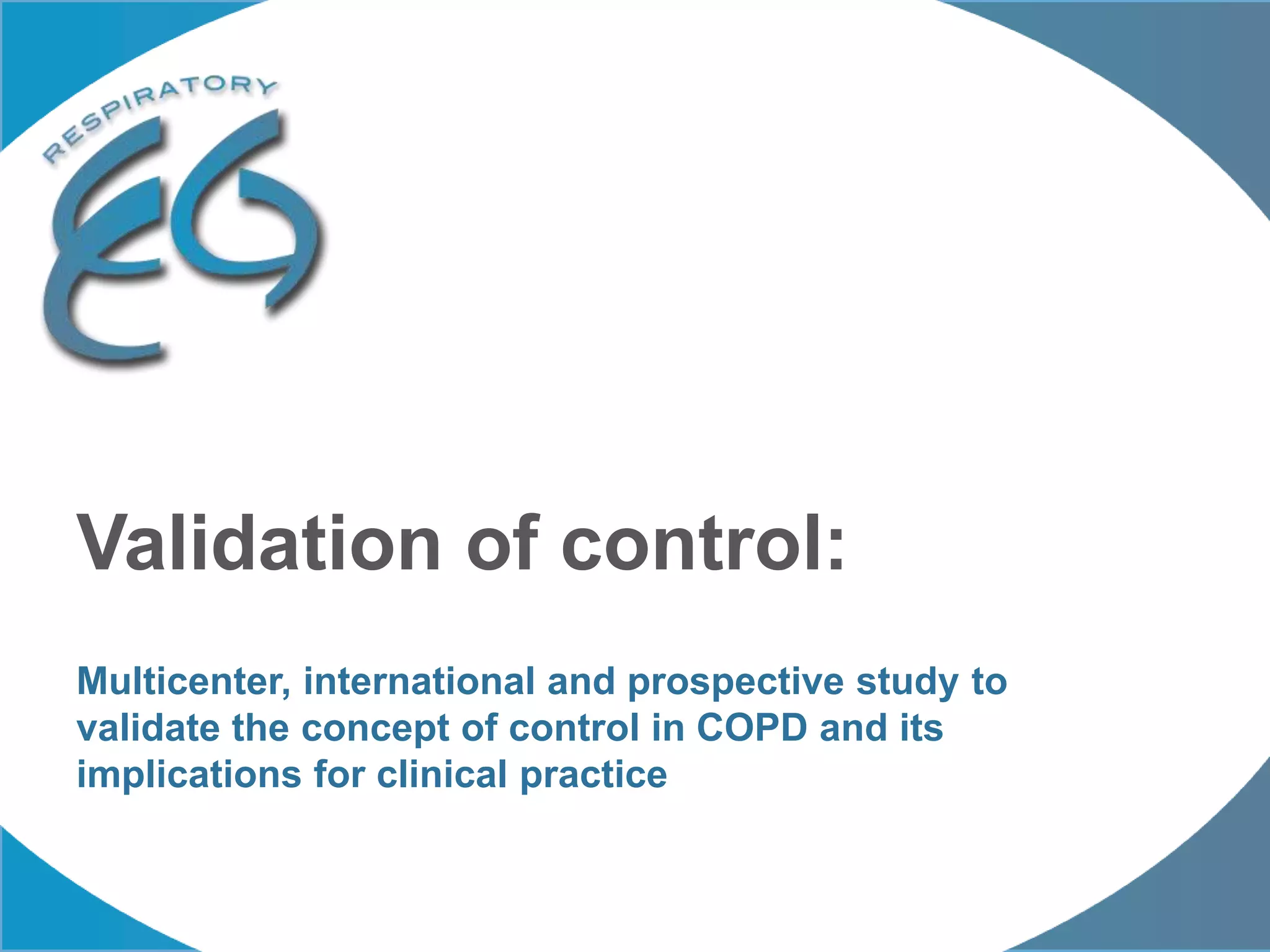 Multicenter, international and prospective study to
validate the concept of control in COPD and its
implications for clinical practice
Validation of control:
 