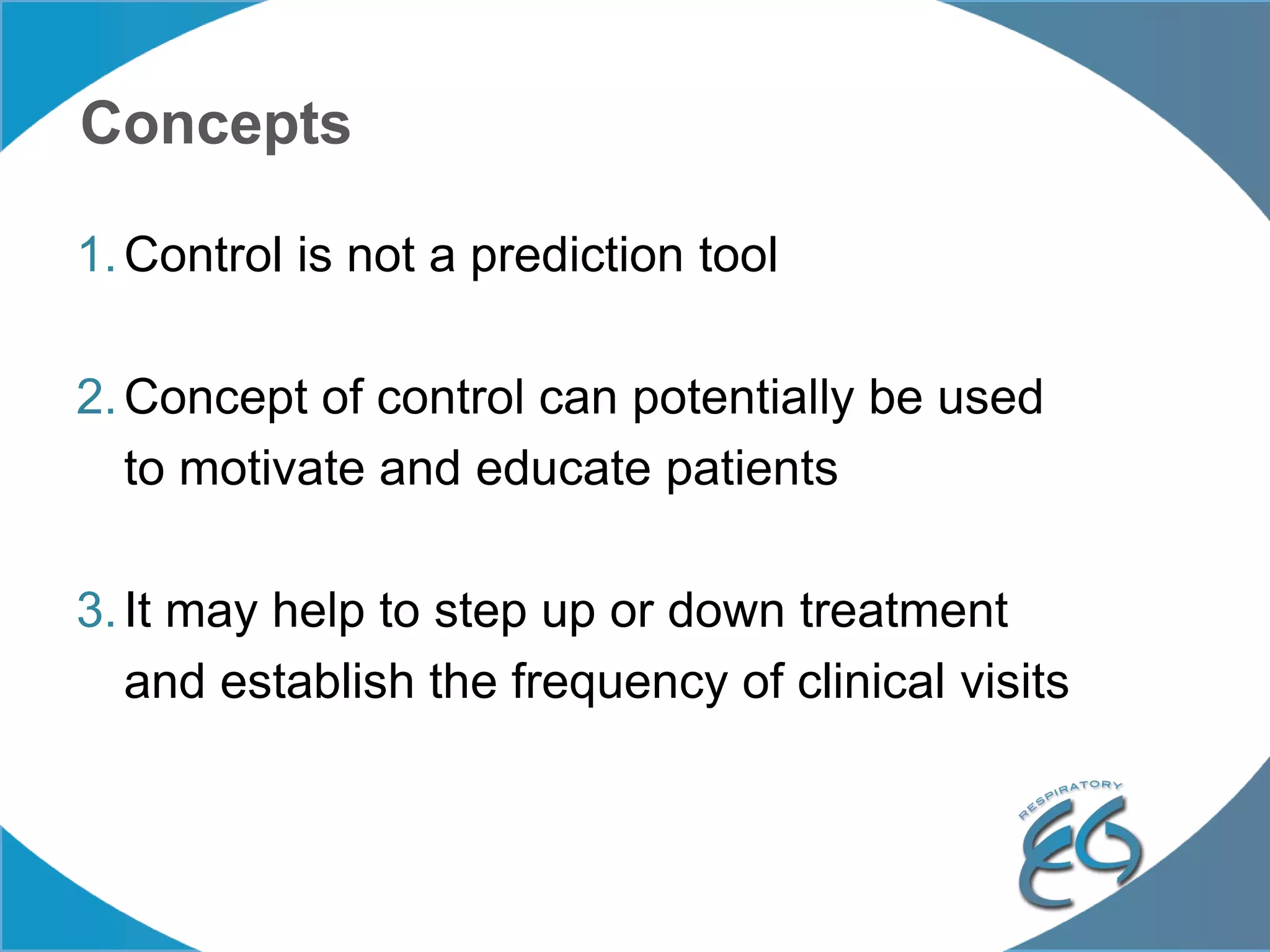 Concepts
1.Control is not a prediction tool
2.Concept of control can potentially be used
to motivate and educate patients
3.It may help to step up or down treatment
and establish the frequency of clinical visits
 