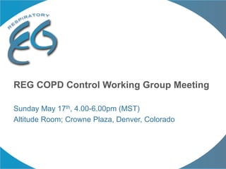 Sunday May 17th, 4.00-6.00pm (MST)
Altitude Room; Crowne Plaza, Denver, Colorado
REG COPD Control Working Group Meeting
 