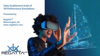 Sales Enablement Suite of
VR Performance Simulations
Presented by:
RegattaVR
Bloomington, IN
www.regattavr.com
 