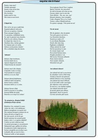 Pentru viața mea?
Verdele speranței
Soarta vreau să-mi dea.
Curcubeul zilei
M-a învăluit,
Iarăși cred în vise,
Din somn m-am trezit.
Chipul tău
Din val în val, pe-o undă lină,
Suspină-adâncul străveziu,
Din cer se-așterne o lumină
Peste amurgul sângeriu.
Un pescăruș, străbătând zarea,
Se- opri la geamul meu deschis,
Purta în cioc iubirea, floarea
Și chipul tău văzut în vis.
Zâmbeai sfios, răzlețe gânduri
Se risipeau spre cer senin,
Iubirea scrisă printre rânduri
Mi-a schimbat clipa din destin.
 
Iubește!
Iubește clipa trecătoare,
Eternul răsărit de zi,
Apusul sângeriu de soare,
Vântul hoinar de miazăzi!
Iubește macii din câmpie,
Clepsidra veche cu nisip,
Visul pierdut în veșnicie,
Iubirea ce nu are chip!
Iubește țărmul,depărtarea,
Adâncul mării necuprins,
Inima tristă și uitarea,
Scrumul iubirii ce s-a stins.
Iubește fiecare clipă,
Ochii în lacrimi ce au plâns,
Eternul fâlfâit de-aripă,
Durerile ce-n trup le-ai strâns!
 În așteptarea...Reginei bălții
(Zolotușca-Pește auriu)
Răsăritu-i lin, contopit în soare,
Adieri de vânt, zi de sărbătoare. 
Balta-și pregătește covoarele moi
Din matasea broaștei și plante de soi.
Salcia divină se roagă la cer
Să vină cocorii, să nu fie ger.
Stuful maiestos își scutură puful
Iarăși a răcit. L-a cuprins năduful!
Ciulinii acvatici afară-au ieșit
Au primit prosoape și s-au primenit.
Stânjenelul apei, galben de șofran,
Se pudreză-n taină, după paravan.
Scena-i pregătită, pe-un plaur ușor,
Lebedele albe au sosit în zbor...
Grațiosul nufăr se lasă așteptat,
Nu-și găsește fracul.Tare-i supărat.
Barza-i fericită. Are microfon!
Se uită la broaște să le dea un ton.
Fiecare cântă, cum le este dat,
Note diferite... De, oac, oac, oac!
Răsună cântarea, totu-i pregătit,
Unde e Regina? De ce n-a venit?
Vestea o aduce blândul pelican,
N-a putut s-ajungă...Vine peste-un an!
Vis de iarnă  
Mii de gânduri, zbor de păsări
Trec prin gene-n zori de zi,
Las ferestrele deschise,
Soarele pe unde-o fi?
Ce de lebede flămânde,
Nimfe albe fară chip,
Înghețate și plăpânde
Albesc țărmul de nisip!
Stol de pescăruși în zare
Se rotește înspre mal
Prevestind furtuna mare,
Strigăte pierdute-n val.
Mă trezesc.Ninsoare-albastră
Peste marea-staniol,
Nicio pasăre sihastră,
Orizontul este gol!
Am adunat ninsori
Am adunat toți anii ce-au trecut
În calendare vechi și fără timp,
Tristeţi şi bucurii am petrecut,
Iubind iubirea-n orice anotimp.
Am adunat toți macii înfloriți,
Cu fir de iarbă verde i-am legat,
Să-i dăruiesc celor nefericiţi
În noul an, c-un zâmbet nepătat.
Am adunat ninsorile târzii
Și pozele găsite prin album,
Speranțele, tăceri în poezii,
Cuvinte nerostite pân’acum.
-31-
REGATUL CUVÂNTULUI
 