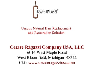 Unique Natural Hair Replacement and Restoration Solution Cesare Ragazzi Company USA, LLC 6014 West Maple Road West Bloomfield, Michigan  48322 URL:   www.cesareragazziusa.com 