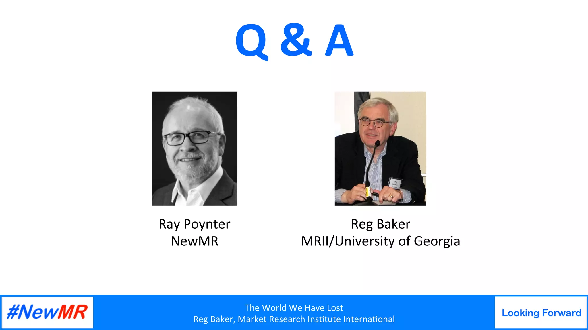 The	World	We	Have	Lost	
Reg	Baker,	Market	Research	Ins9tute	Interna9onal	
Looking Forward
	
	
Q	&	A	
Reg	Baker	
MRII/University	of	Georgia	
Ray	Poynter	
NewMR	
 