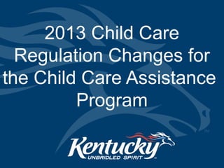 2013 Child Care
  Regulation Changes for
the Child Care Assistance
         Program
 