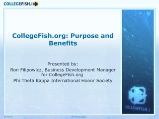 CollegeFish.org: Purpose and Benefits Presented by: Ron Filipowicz, Business Development Manager for CollegeFish.org  Phi Theta Kappa International Honor Society 