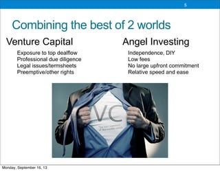 Combining the best of 2 worlds
5
Exposure to top dealflow
Professional due diligence
Legal issues/termsheets
Preemptive/other rights
Independence, DIY
Low fees
No large upfront commitment
Relative speed and ease
Venture Capital Angel Investing
Monday, September 16, 13
 