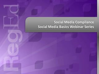 Social Media Compliance
Social Media Basics Webinar Series

 