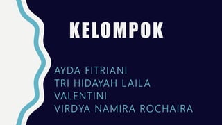 KELOMPOK
AYDA FITRIANI
TRI HIDAYAH LAILA
VALENTINI
VIRDYA NAMIRA ROCHAIRA
 