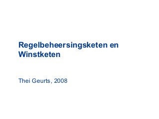 Regelbeheersingsketen en
Winstketen
Thei Geurts, 2008
 