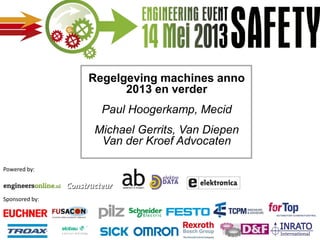 Welkom
Powered by:
Sponsored by:
Regelgeving machines anno
2013 en verder
Paul Hoogerkamp, Mecid
Michael Gerrits, Van Diepen
Van der Kroef Advocaten
 