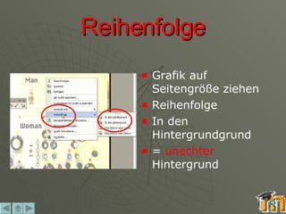 Reihenfolge Grafik auf Seitengröße ziehen Reihenfolge In den Hintergrundgrund =  unechter  Hintergrund 