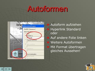 Autoformen Autoform aufziehen Hyperlink Standard oder Auf andere Folie linken Weitere Autoformen Mit Format übertragen gleiches Aussehen! 