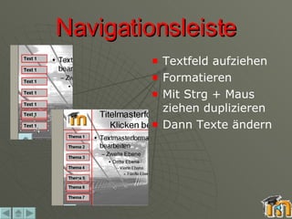 Navigationsleiste Textfeld aufziehen Formatieren Mit Strg + Maus ziehen duplizieren Dann Texte ändern 