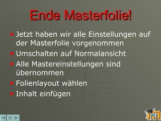 Ende Masterfolie! Jetzt haben wir alle Einstellungen auf der Masterfolie vorgenommen Umschalten auf Normalansicht Alle Mastereinstellungen sind übernommen Folienlayout wählen Inhalt einfügen 