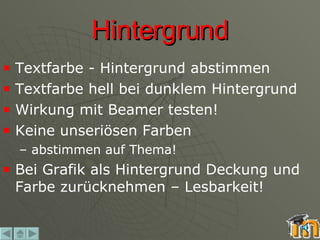 Hintergrund Textfarbe - Hintergrund abstimmen  Textfarbe hell bei dunklem Hintergrund Wirkung mit Beamer testen! Keine unseriösen Farben –  abstimmen auf Thema! Bei Grafik als Hintergrund Deckung und Farbe zurücknehmen – Lesbarkeit! 