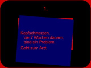 1. Kopfschmerzen,  die 7 Wochen dauern,  sind ein Problem.  Geht zum Arzt. 