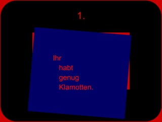 1. Ihr  habt  genug  Klamotten. 