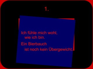 1. Ich fühle mich wohl,  wie ich bin.  Ein Bierbauch  ist noch kein Übergewicht. 