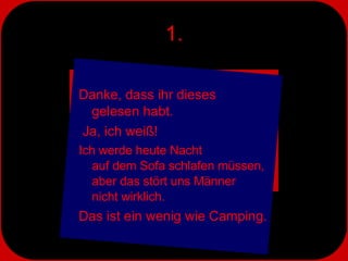 1. Danke, dass ihr dieses  gelesen habt. Ja, ich weiß!  Ich werde heute Nacht  auf dem Sofa schlafen müssen,  aber das stört uns Männer  nicht wirklich.  Das ist ein wenig wie Camping. 
