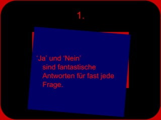1. ‘ Ja’ und ‘Nein’  sind fantastische Antworten für fast jede Frage. 