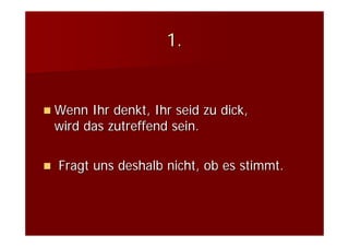 1.


Wenn Ihr denkt, Ihr seid zu dick,
wird das zutreffend sein.

Fragt uns deshalb nicht, ob es stimmt.
 