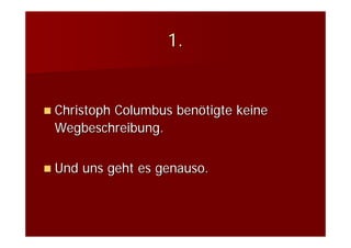 1.


Christoph Columbus benötigte keine
Wegbeschreibung.


Und uns geht es genauso.
 