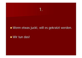 1.



Wenn etwas juckt, will es gekratzt werden.

Wir tun das!
 