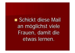 Schickt diese Mail
an möglichst viele
Frauen, damit die
  etwas lernen.
 