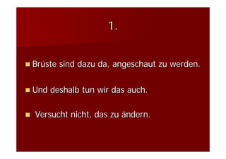 1.


Brüste sind dazu da, angeschaut zu werden.


Und deshalb tun wir das auch.

Versucht nicht, das zu ändern.
 