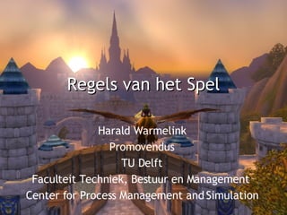 Regels van het Spel Harald Warmelink Promovendus TU Delft Faculteit Techniek, Bestuur en Management  Center for Process Management and Simulation 